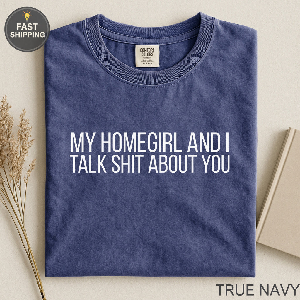 Navy t-shirt with "MY HOMEGIRL AND I TALK SHIT ABOUT YOU" in white text.