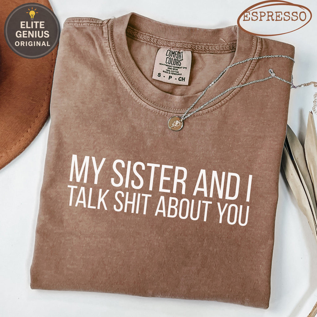 Brown Comfort Colors t-shirt with "MY SISTER AND I TALK SHIT ABOUT YOU" text.