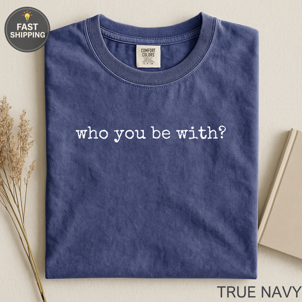 Navy blue t-shirt with "who you be with?" text.
