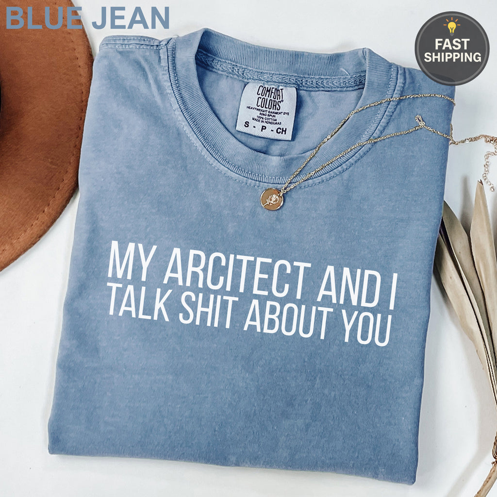 Blue jean Comfort Colors t-shirt with white text: "MY ARCHITECT AND I TALK SHIT ABOUT YOU".