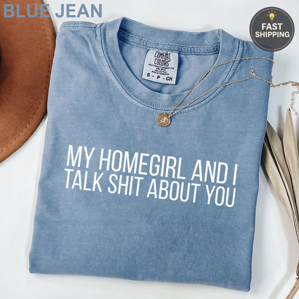 Blue Jean Comfort Colors t-shirt with white text "MY HOMEGIRL AND I TALK SHIT ABOUT YOU".